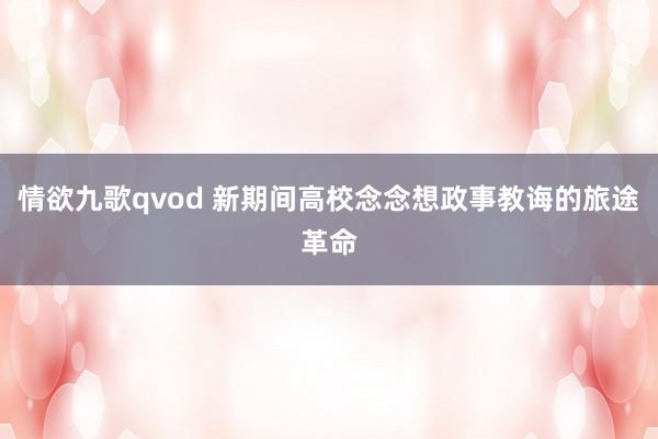 情欲九歌qvod 新期间高校念念想政事教诲的旅途革命