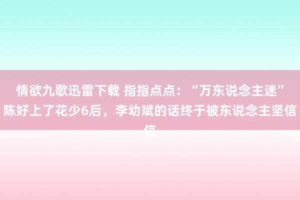 情欲九歌迅雷下载 指指点点：“万东说念主迷”陈好上了花少6后，李幼斌的话终于被东说念主坚信