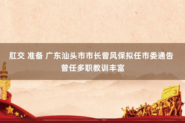 肛交 准备 广东汕头市市长曾风保拟任市委通告 曾任多职教训丰富