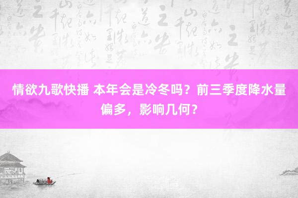 情欲九歌快播 本年会是冷冬吗?前三季度降水量偏多,影响几何?