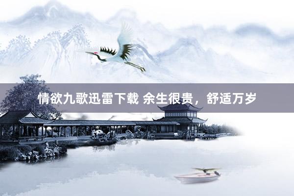 情欲九歌迅雷下载 余生很贵，舒适万岁