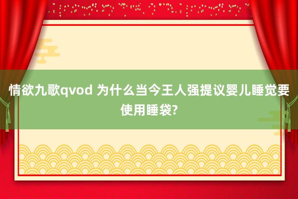 情欲九歌qvod 为什么当今王人强提议婴儿睡觉要使用睡袋?