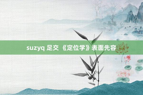 suzyq 足交 《定位学》表面先容