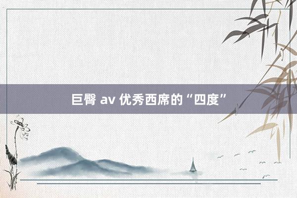 巨臀 av 优秀西席的“四度”
