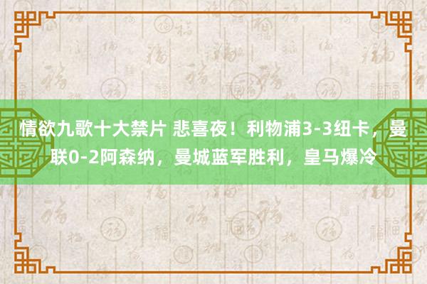 情欲九歌十大禁片 悲喜夜！利物浦3-3纽卡，曼联0-2阿森纳，曼城蓝军胜利，皇马爆冷