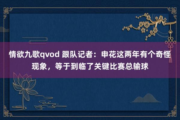 情欲九歌qvod 跟队记者：申花这两年有个奇怪现象，等于到临了关键比赛总输球
