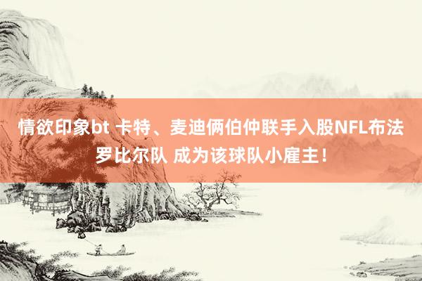 情欲印象bt 卡特、麦迪俩伯仲联手入股NFL布法罗比尔队 成为该球队小雇主！