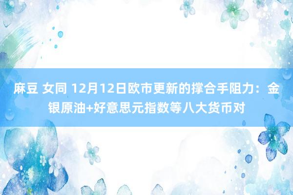 麻豆 女同 12月12日欧市更新的撑合手阻力：金银原油+好意思元指数等八大货币对