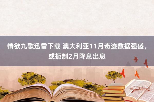 情欲九歌迅雷下载 澳大利亚11月奇迹数据强盛，或扼制2月降息出息