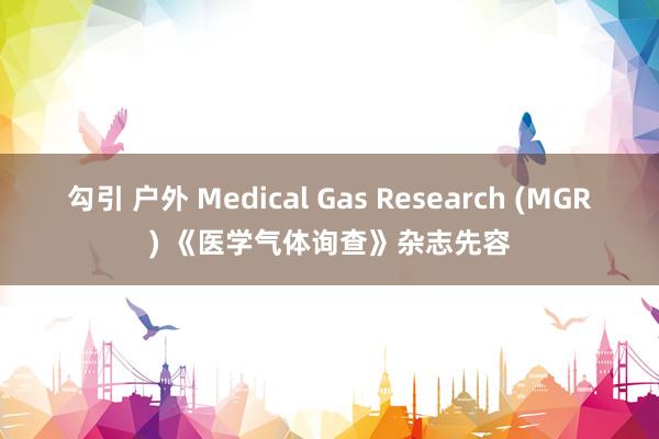 勾引 户外 Medical Gas Research (MGR) 《医学气体询查》杂志先容