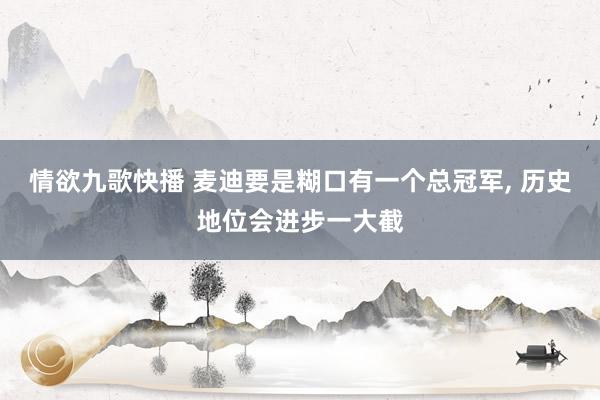 情欲九歌快播 麦迪要是糊口有一个总冠军， 历史地位会进步一大截