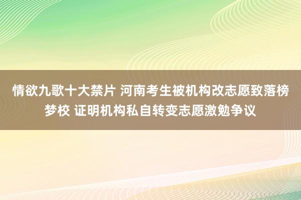 情欲九歌十大禁片 河南考生被机构改志愿致落榜梦校 证明机构私自转变志愿激勉争议