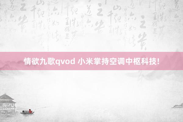 情欲九歌qvod 小米掌持空调中枢科技!
