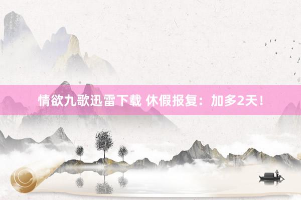 情欲九歌迅雷下载 休假报复:加多2天!