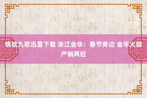 情欲九歌迅雷下载 浙江金华:春节旁边 金华火腿产销两旺
