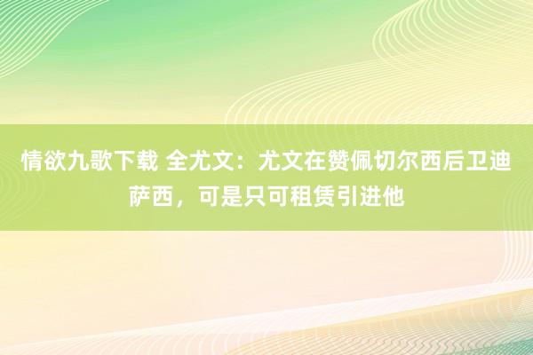 情欲九歌下载 全尤文：尤文在赞佩切尔西后卫迪萨西，可是只可租赁引进他