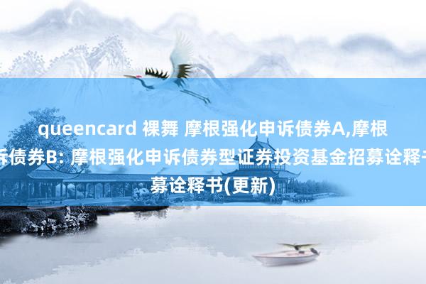 queencard 裸舞 摩根强化申诉债券A,摩根强化申诉债券B: 摩根强化申诉债券型证券投资基金招募诠释书(更新)