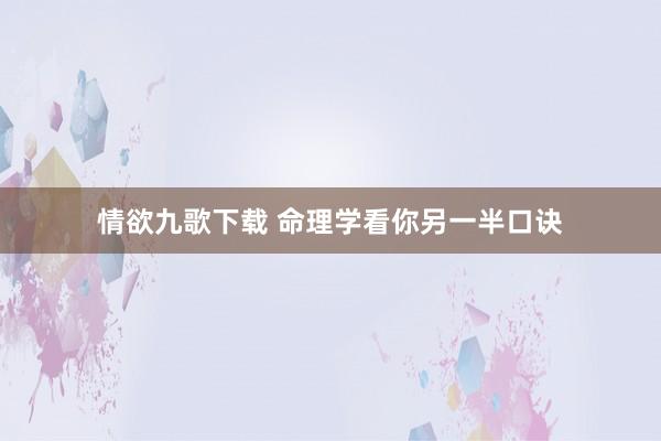 情欲九歌下载 命理学看你另一半口诀