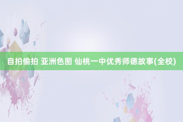 自拍偷拍 亚洲色图 仙桃一中优秀师德故事(全校)