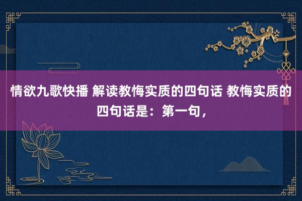 情欲九歌快播 解读教悔实质的四句话 教悔实质的四句话是:第一句,