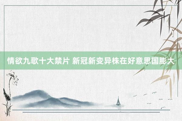 情欲九歌十大禁片 新冠新变异株在好意思国膨大