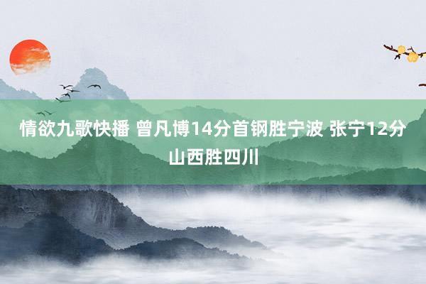 情欲九歌快播 曾凡博14分首钢胜宁波 张宁12分山西胜四川