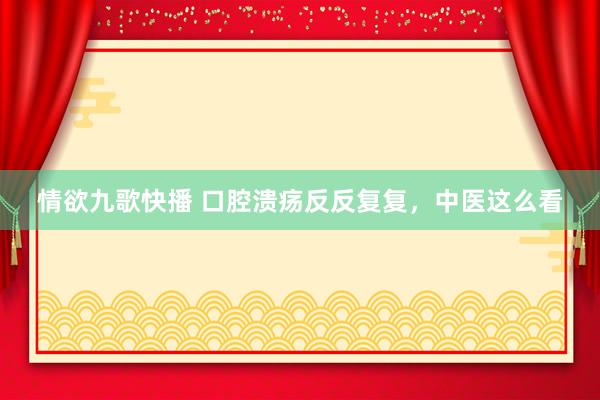 情欲九歌快播 口腔溃疡反反复复，中医这么看