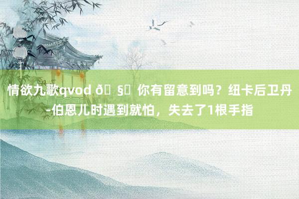 情欲九歌qvod 🧐你有留意到吗？纽卡后卫丹-伯恩儿时遇到就怕，失去了1根手指
