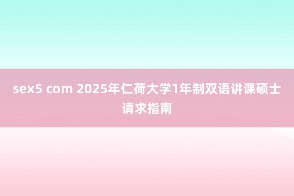 sex5 com 2025年仁荷大学1年制双语讲课硕士请求指南