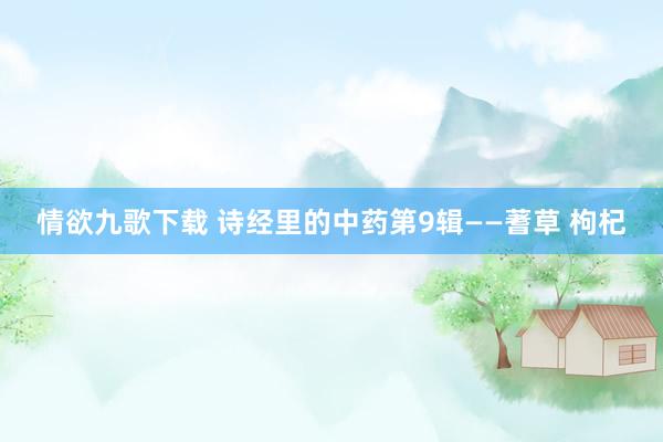 情欲九歌下载 诗经里的中药第9辑——蓍草 枸杞