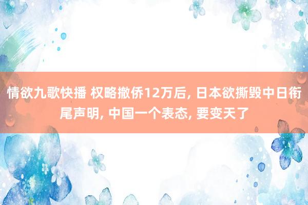 情欲九歌快播 权略撤侨12万后， 日本欲撕毁中日衔尾声明， 中国一个表态， 要变天了