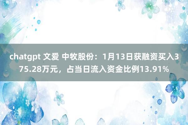 chatgpt 文爱 中牧股份：1月13日获融资买入375.28万元，占当日流入资金比例13.91%
