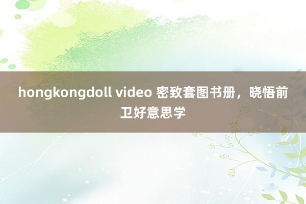 hongkongdoll video 密致套图书册，晓悟前卫好意思学