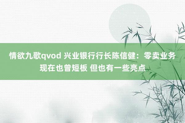 情欲九歌qvod 兴业银行行长陈信健：零卖业务现在也曾短板 但也有一些亮点