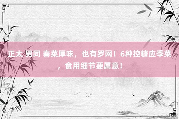 正太 男同 春菜厚味，也有罗网！6种控糖应季菜，食用细节要属意！