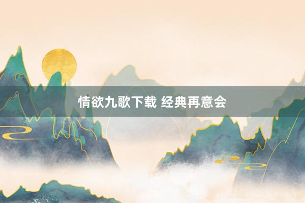 情欲九歌下载 经典再意会