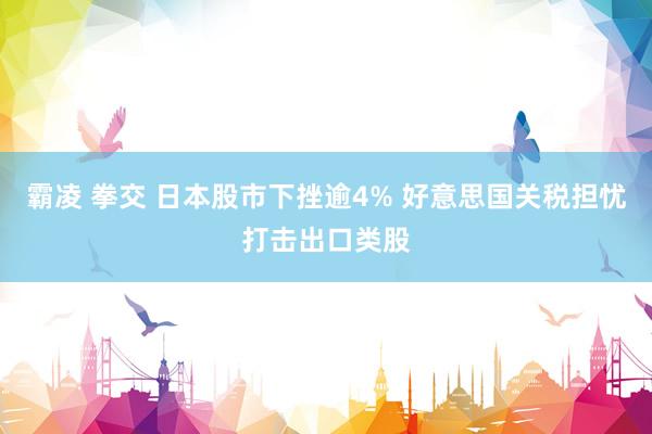 霸凌 拳交 日本股市下挫逾4% 好意思国关税担忧打击出口类股
