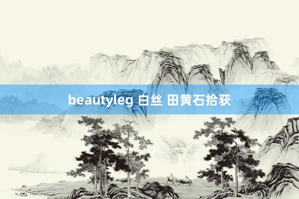 beautyleg 白丝 田黄石拾获