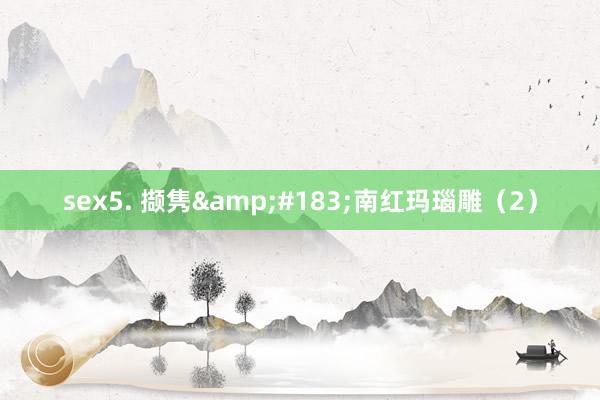 sex5. 撷隽&#183;南红玛瑙雕（2）