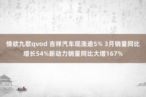 情欲九歌qvod 吉祥汽车现涨逾5% 3月销量同比增长54%新动力销量同比大增167%