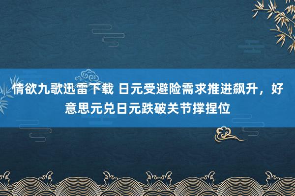 情欲九歌迅雷下载 日元受避险需求推进飙升，好意思元兑日元跌破关节撑捏位