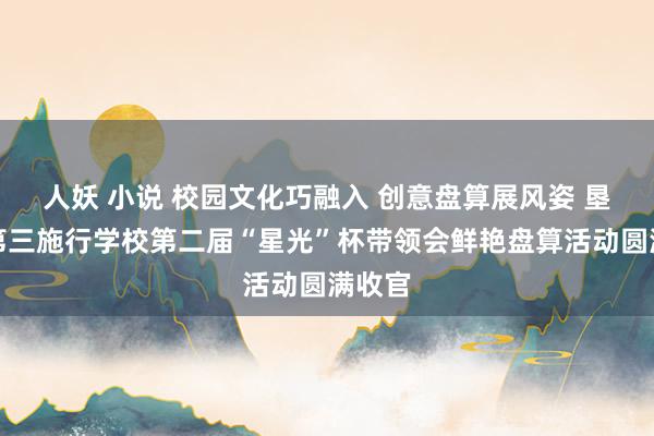 人妖 小说 校园文化巧融入 创意盘算展风姿 垦利区第三施行学校第二届“星光”杯带领会鲜艳盘算活动圆满收官