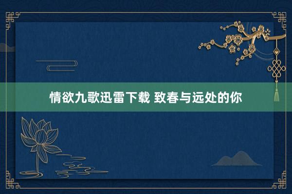 情欲九歌迅雷下载 致春与远处的你