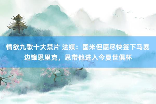 情欲九歌十大禁片 法媒：国米但愿尽快签下马赛边锋恩里克，思带他进入今夏世俱杯