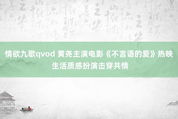 情欲九歌qvod 黄尧主演电影《不言语的爱》热映 生活质感扮演击穿共情
