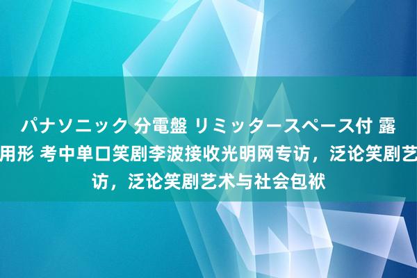 パナソニック 分電盤 リミッタースペース付 露出・半埋込両用形 考中单口笑剧李波接收光明网专访，泛论笑剧艺术与社会包袱