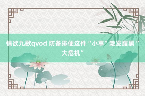 情欲九歌qvod 防备排便这件“小事”激发腹黑“大危机”
