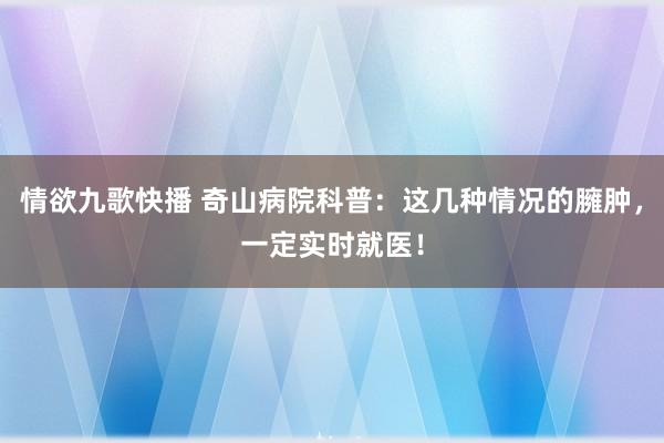 情欲九歌快播 奇山病院科普：这几种情况的臃肿，一定实时就医！