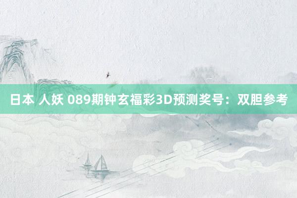 日本 人妖 089期钟玄福彩3D预测奖号：双胆参考