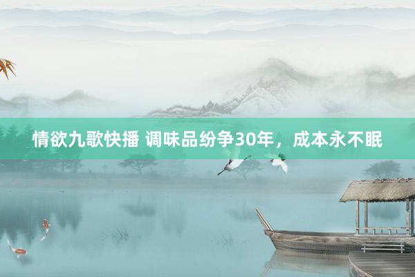 情欲九歌快播 调味品纷争30年，成本永不眠
